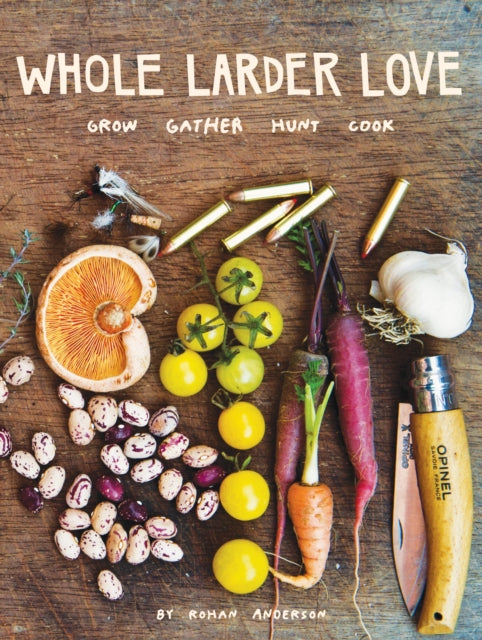 Whole Larder Love: Grow Gather Hunt Cook