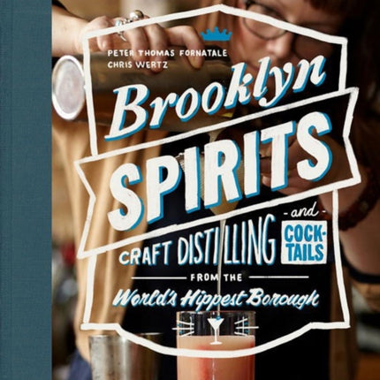 Brooklyn Spirits: Craft Distilling and Cocktails From the World's Hippest Borough