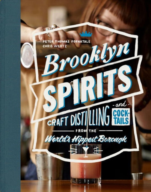 Brooklyn Spirits: Craft Distilling and Cocktails From the World's Hippest Borough