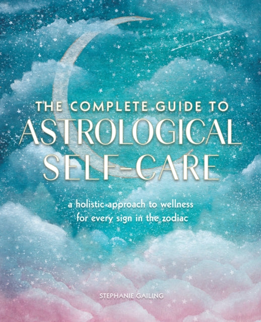 The Complete Guide to Astrological Self-Care: A Holistic Approach to Wellness for Every Sign in the Zodiac: Volume 6