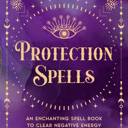 Protection Spells: An Enchanting Spell Book to Clear Negative Energy: Volume 1