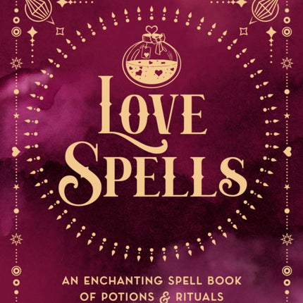 Love Spells: An Enchanting Spell Book of  Potions & Rituals: Volume 3