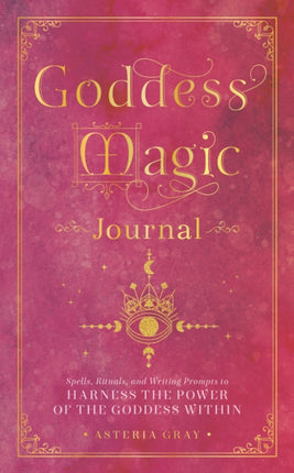 Goddess Magic Journal: Spells, Rituals, and Writing Prompts to Harness the Power of the Goddess Within: Volume 15