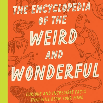 The Encyclopedia of the Weird and Wonderful: Curious and Incredible Facts that Will Blow Your Mind