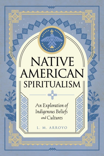 Native American Spiritualism: An Exploration of Indigenous Beliefs and Cultures: Volume 3