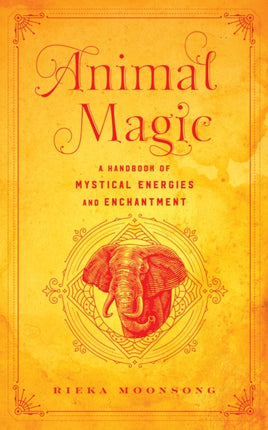 Animal Magic: A Handbook of Mystical Energies and Enchantment: Volume 18