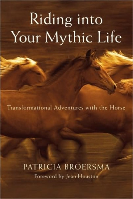 Riding into Your Mythic Life: Transformational Adventures with the Horse