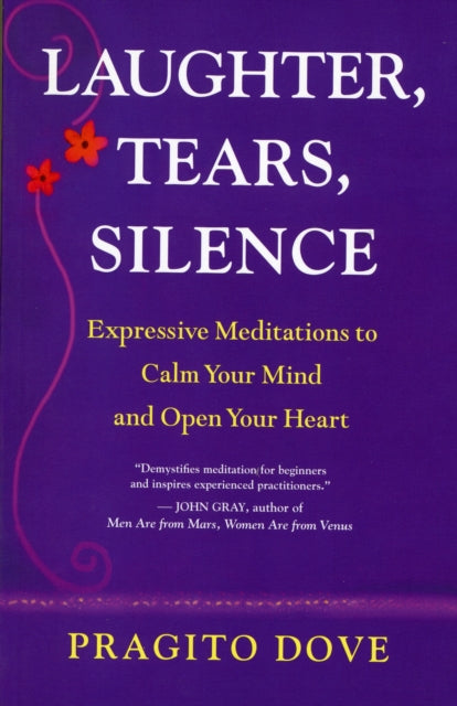 Laughter, Tears, Silence: Expressive Meditations to Calm Your Mind and Open Your Heart