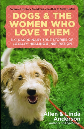 Dogs and the Women Who Love Them: Extraordinary True Stories of Loyalty, Healing, and Inspiration