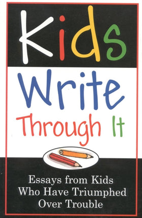 Kids Write Through It: Essays from Kids Who've Triumphed Over Trouble