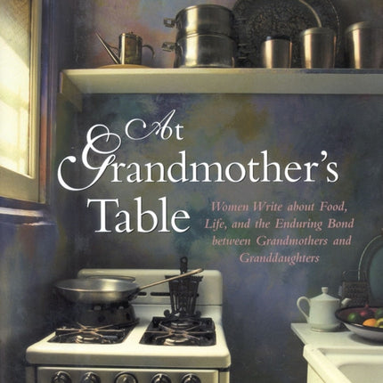 At Grandmother's Table: Women Write about Food, Life and the Enduring Bond between Grandmothers and Granddaughters