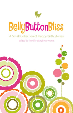 Belly Button Bliss: A Small Collection of Happy Birth Stories