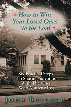 How to Win Your Loved Ones to the Lord: Six Practical Steps to Sharing Salvation