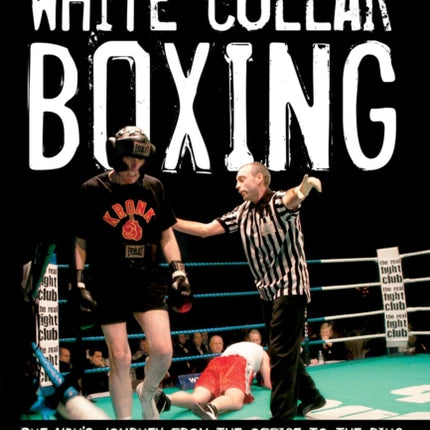 White Collar Boxing: One Man's Journey from the Office to the Ring