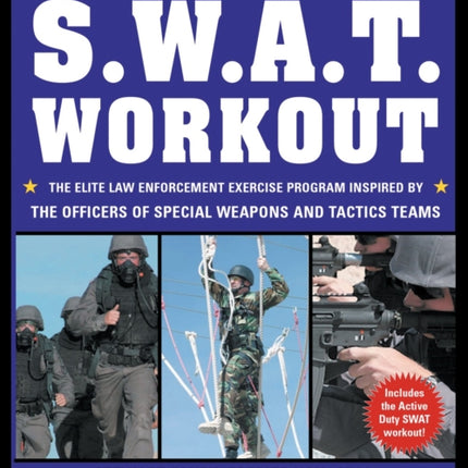 The S.W.A.T. Workout: The Elite Law Enforcement Exercise Program Inspired by the Officers of Special Weapons and Tactics Teams