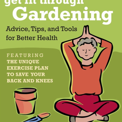 Get Fit Through Gardening: Advice, Tips, and Tools for Better Health