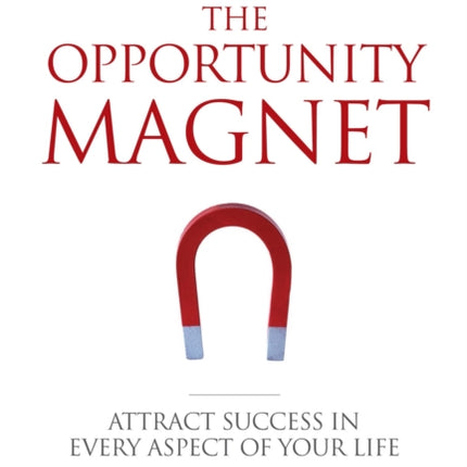 The Opportunity Magnet: Attract Success in Every Aspect of Your Life