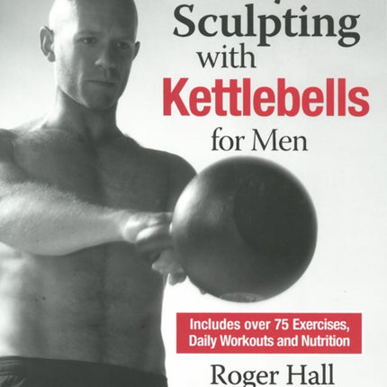 Body Sculpting With Kettlebells For Men: Over 50 Total Body Exercises