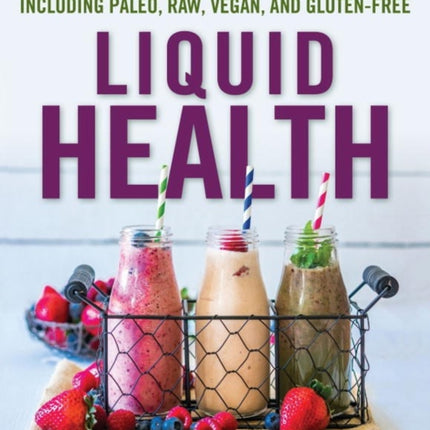 Liquid Health: Over 100 Juices and Smoothies Including Paleo, Raw, Vegan, and Gluten-Free Recipes