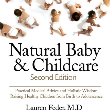 Natural Baby And Childcare, Second Edition: Practical Medical Advice & Holistic Wisdom for Raising Healthy Children from Birth to Adolescence