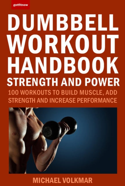 The Dumbbell Workout Handbook: Strength And Power: 100 Workouts to Build Muscle, Add Strength and Increase Performance