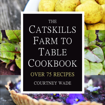 The Catskills Farm To Table Cookbook: Over 75 Recipes