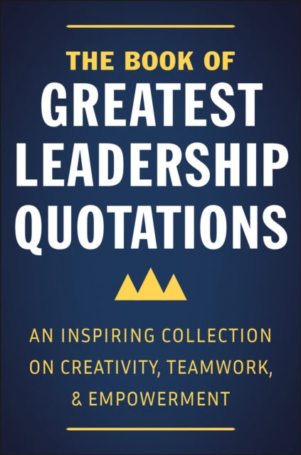 The Book Of Greatest Leadership Quotations: An Inspiring Collection on Creativity, Teamwork, and Empowerment