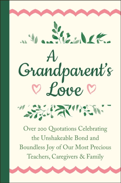 A Grandparent's Love: Over 200 Quotations Celebrating the Unshakeable Bond and Boundless Joy of Our Most Precious Teachers, Caregivers & Family