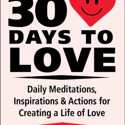 30 Days To Love: Daily Meditations, Inspirations & Actions for Creating a Life of Love