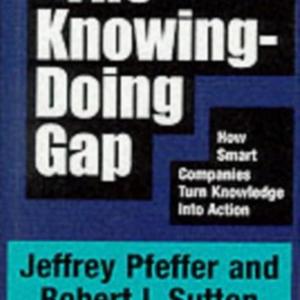 The Knowing-Doing Gap: How Smart Companies Turn Knowledge into Action