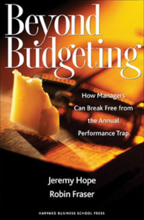 Beyond Budgeting: How Managers Can Break Free from the Annual Performance Trap