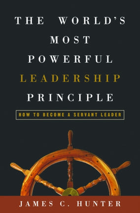 The World's Most Powerful Leadership Principle: How to Become a Servant Leader