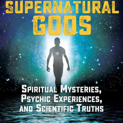 Supernatural Gods: Spiritual Mysteries, Psychic Experiences, And Scientific Truths