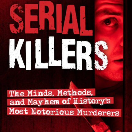 Serial Killers: The Minds, Methods, and Mayhem of History's Most Notorious Murderers