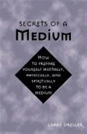 Secrets of a Medium: How to Prepare Yourself Mentally, Physically, and Spiritually to be a Medium