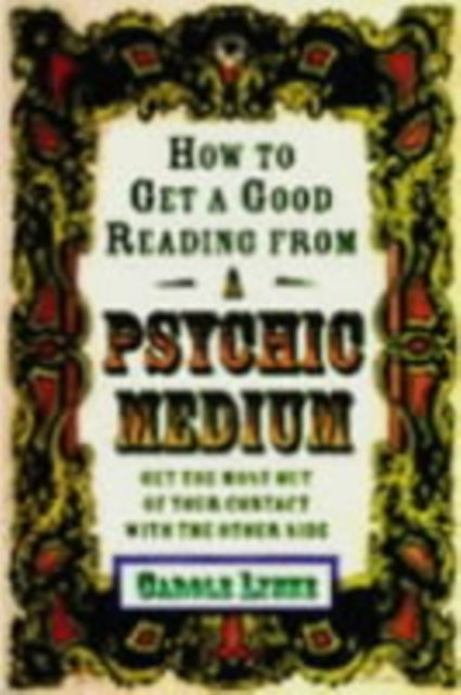 How to Get a Good Reading from a Psychic Medium: Get the Most out of Your Contact with the Other Side