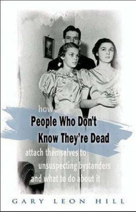 People Who Don't Know They'Re Dead: How They Attach Themselves to Unsuspecting Bystanders and What to Do About it.