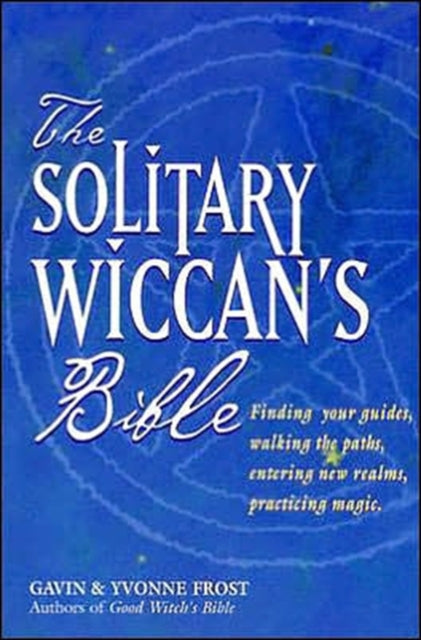 Solitary Wiccan'S Bible: Finding Your Guides, Walking the Paths, Entering New Realms, Practicing Magic