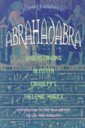 Abrahadabra: Understanding Aleister Crowley's Thelemic Magick