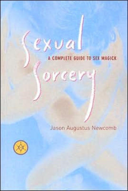 Sexual Sorcery: A Complete Guide to Sex Magick