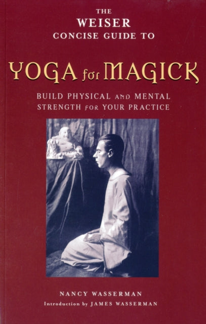 Weiser Concise Guide to Yoga for Magick: Builds Physical and Mental Strength for Your Practice