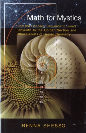 Math for Mystics: From the Fibonacci Sequence to Luna's Labyrinth to the Golden Section and Other Secrets of Sacred Geometry