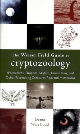 Weiser Field Guide to Cryptozoology: Werewolves, Dragons, Sky Fish, Lizard Men, and Other Fascinating Creatures Real and Mysterious