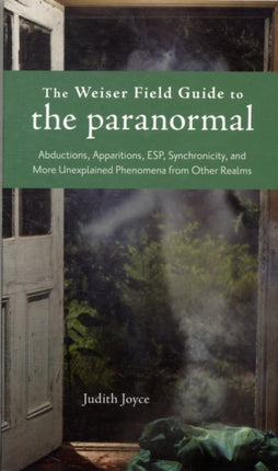 Weiser Field Guide to the Paranormal: Abductions, Apparitions, ESP, Synchronicity, and More Unexplained Phenomena from Other Realms