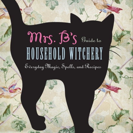 Mrs B.'s Guide to Household Witchery: Everyday Magic, Spells, and Recipies