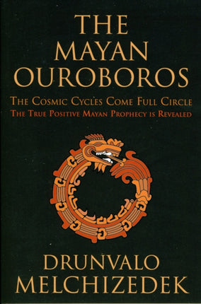 Mayan Ouroboros: The Cosmic Cycles Come Full Circle: the True Positive Mayan Prophecy is Revealed