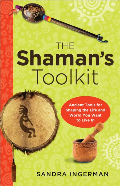 Shaman'S Toolkit: Ancient Tools for Shaping the Life and World You Want to Live in