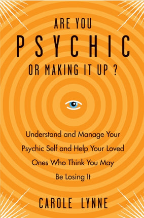 Are You Psychic or Making it Up?: Understand and Manage Your Psychic Self and Your Loved Ones Who Think You May be Losing it