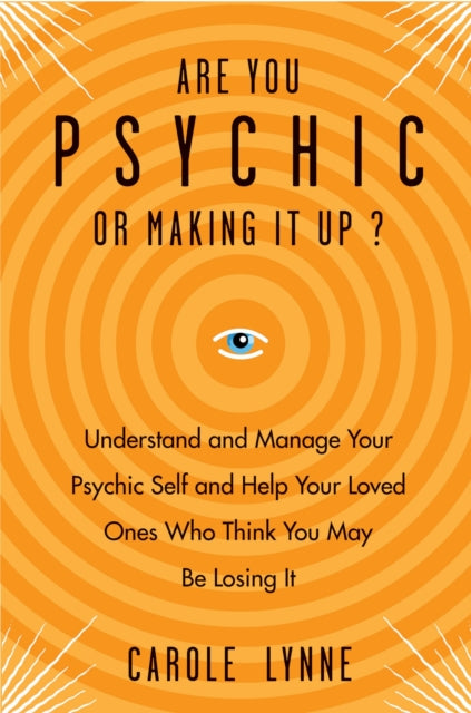 Are You Psychic or Making it Up?: Understand and Manage Your Psychic Self and Your Loved Ones Who Think You May be Losing it