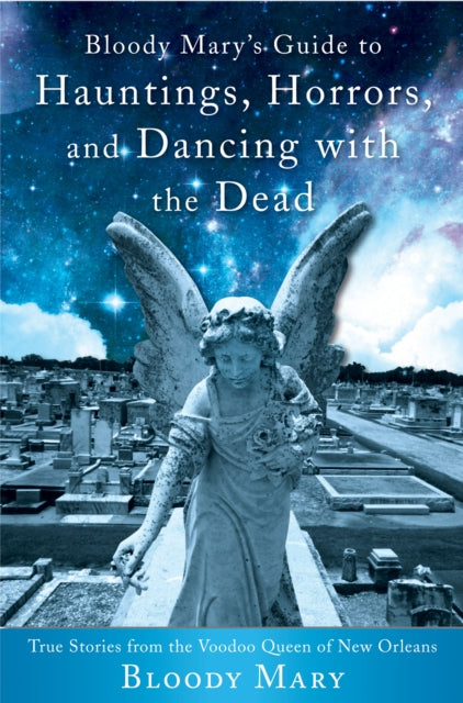 Bloody Mary's Guide to Hauntings, Horrors, and Dancing with the Dead: True Stories from the Voodoo Queen of New Orleans